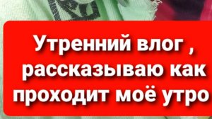 Утренний влог ,  моё утро