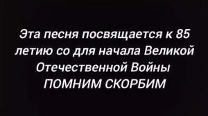 Эта песня посвящается к 85 летию со дня начала Великой Отечественной Войны ПОМНИМ СКОРБИМ