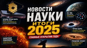 Что обнаружили ученые в 2025 году? Черные дыры, жизнь и тайны Вселенной