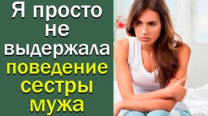 Я просто не выдержала поведение сестры мужа. Истории из жизни