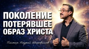 «Поколение, потерявшее образ Христа» Пастор Андрей Шаповалов (21/06/26)