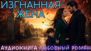 ИЗГНАННАЯ ЖЕНА: СЛУШАТЬ АУДИОКНИГА ЛЮБОВНЫЙ РОМАН