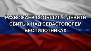 Развожаев сообщил о девяти сбитых над Севастополем беспилотниках