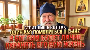 Стоит лишь вот так один раз помолиться о сыне, и Бог Сам будет лично охранять его всю жизнь.