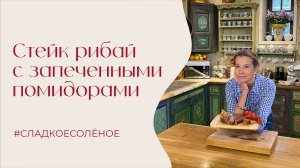Стейк рибай с запеченными помидорами, чесноком и розмарином | #сладкоесолёное №264