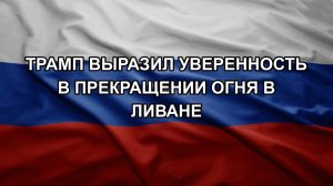 Трамп выразил уверенность в прекращении огня в Ливане