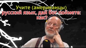 Учите (американцы) русский язык, дай бог поймете; как?!