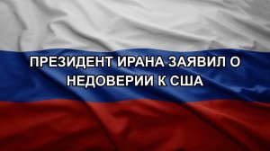 Президент Ирана заявил о недоверии к США