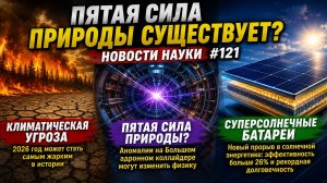 Пятая сила природы существует? Климатическая угроза и суперсолнечные батареи | Новости науки #121