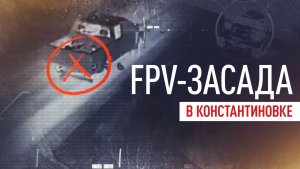 Беспилотники Южной группировки сорвали прорыв ВСУ в Константиновку