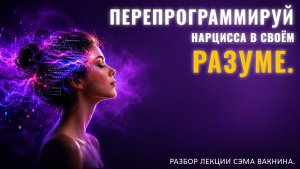 ПЕРЕПРОГРАММИРУЙ НАРЦИССА В СВОЁМ РАЗУМЕ. Разбор лекции.