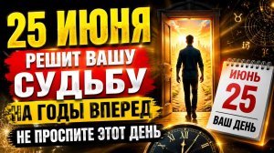 25 июня решит вашу судьбу на годы вперёд.