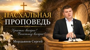 Пасхальная проповедь. Сергей Мордьянов.