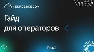 Гайд для сотрудника поддержки. Обзор HelpDeskEddy для оператора первой линии.