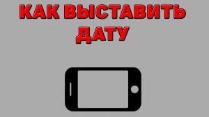 Как выставить дату на Телефоне