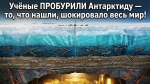 Учёные ПРОБУРИЛИ Антарктиду — то, что нашли, шокировало весь мир!