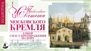«ПРАВОСЛАВНЫЕ СВЯТЫНИ МОСКОВСКОГО КРЕМЛЯ – 4. СОБОР СПАСА- ПРЕОБРАЖЕНИЯ НА БОРУ». Аудиокнига