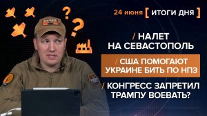Налет на Севастополь. США помогают бить по НПЗ. Конгресс запретил Трампу воевать? - итоги 24 июня