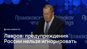 Лавров: предупреждения России нельзя игнорировать