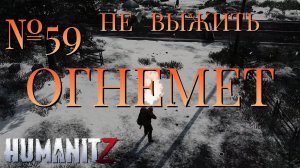 НЕ ВЫЖИТЬ/ЧАСТЬ №59/ОГНЕМЕТ/HumanitZ