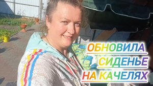 ОБНОВИЛА СИДЕНЬЕ НА КАЧЕЛЯХ
