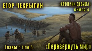Егор Чекрыгин «Хроники Дебила» (книга 4) «Перевернуть мир» (главы с 1 по 5)