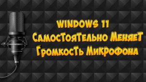 Windows 11 Самостоятельно меняет громкость микрофона