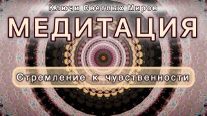 Стремление к чувственности. Трансформационная МЕДИТАЦИЯ. Высокие вибрации.