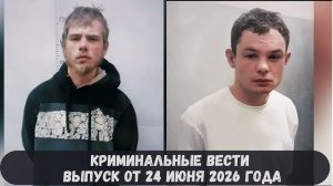 Криминальные новости выпуск от 24 июня 2026 года