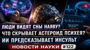 Люди видят сны наяву? Что скрывает астероид Психея? ИИ предсказывает инсульт | Новости науки #122