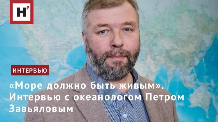 «Море должно быть живым». Интервью с океанологом Петром Завьяловым