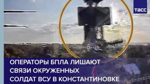 Операторы БПЛА лишают связи окруженных солдат ВСУ в Константиновке