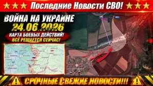 Сводка с фронта СВО и карта боевых действий на Украине сегодня 24.06.2026