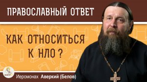 Как относиться к НЛО ?  Иеромонах Аверкий (Белов)