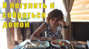 И ПОГУЛЯТЬ И СОБРАТЬСЯ - ЗАВТРА ДОМОЙ /12 и 13 июня 2026