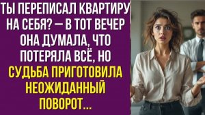 Ты переписал квартиру на себя – В тот вечер она думала, что потеряла всё, но судьба приготовила