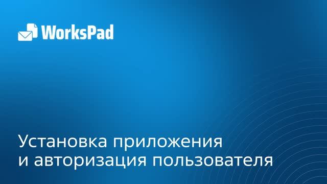 Работа с WorksPad: Установка приложения и авторизация пользователя смотреть онлайн
