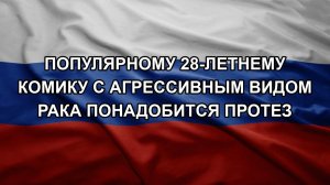 Популярному 28-летнему комику с агрессивным видом рака понадобится протез
