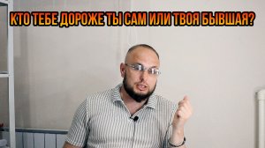 Кто тебе дороже ты или бывшая?