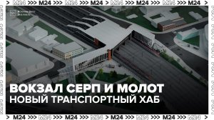 Большой городской вокзал Серп и Молот будет обслуживать тысячи пассажиров - Москва 24