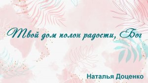 Твой дом полон радости, Бог   Наталья Доценко