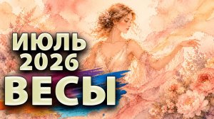 ВЕСЫ - ГОРОСКОП на ИЮЛЬ 2026