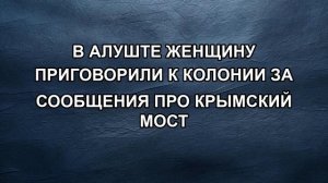 В Алуште женщину приговорили к колонии за сообщение про Крымский мост