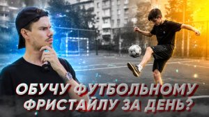 СМОГУ ЛИ Я НАУЧИТЬ НОВИЧКА, ФУТБОЛЬНОМУ ФРИСТАЙЛУ ЗА ДЕНЬ?