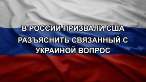 В России призвали США разъяснить связанный с Украиной вопрос