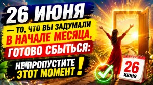 26 июня - То, что задумали в начале месяца, готово сбыться.