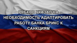 Рябков указал на необходимость адаптировать работу банка БРИКС к санкциям