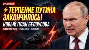 ⚡ТЕРПЕНИЕ ПУТИНА ЗАКОНЧИЛОСЬ! НОВЫЙ ПЛАН БЕЛОУСОВА  НОВОСТИ СВО УКРАИНА РОССИЯ