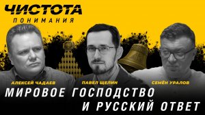 Чистота понимания: Мировое господство и русский ответ. Павел Щелин, Алексей Чадаев, Семён Уралов