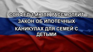 Совфед 1 июля рассмотрит закон об ипотечных каникулах для семей с детьми